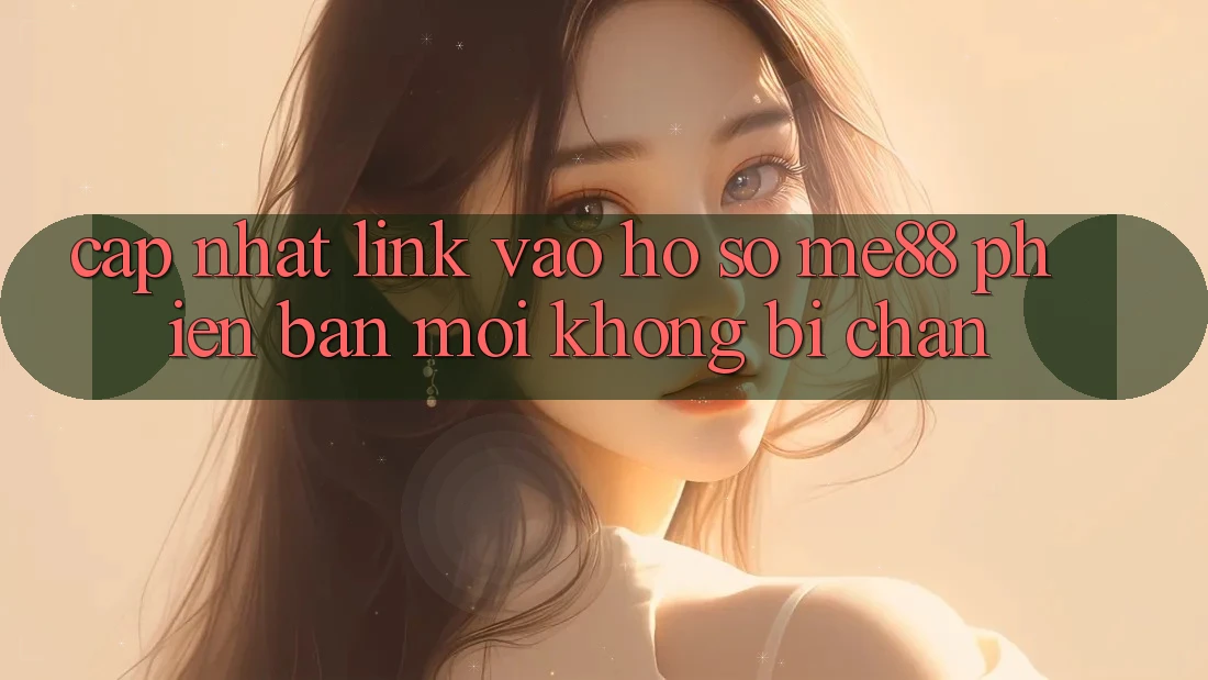Cập nhật link vào hồ sơ me88 phiên bản mới không bị chặn Cập nhật link vào hồ sơ me88 phiên bản mới không bị chặn