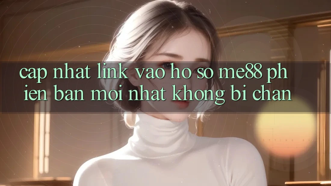 Cập nhật link vào hồ sơ me88 phiên bản mới nhất không bị chặn Cập nhật link vào hồ sơ me88 phiên bản mới nhất không bị chặn