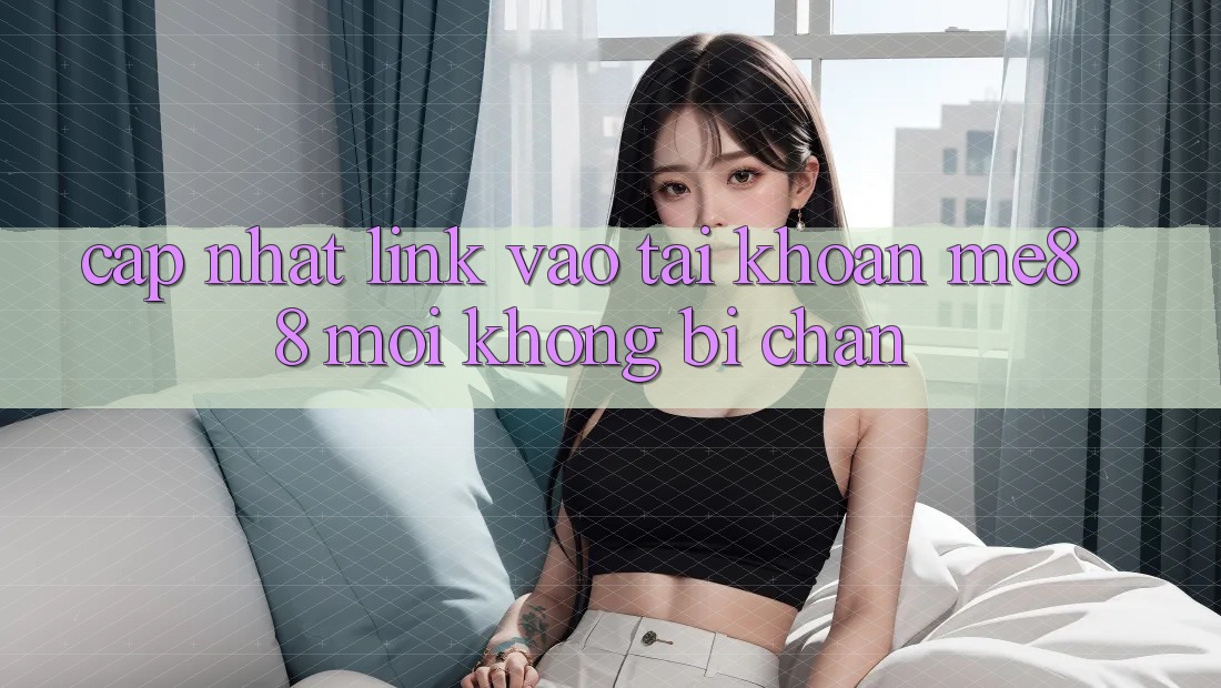 Cập nhật link vào tài khoản me88 mới không bị chặn Cập nhật link vào tài khoản me88 mới không bị chặn