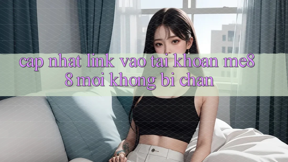 Cập nhật link vào tài khoản me88 mới không bị chặn Cập nhật link vào tài khoản me88 mới không bị chặn