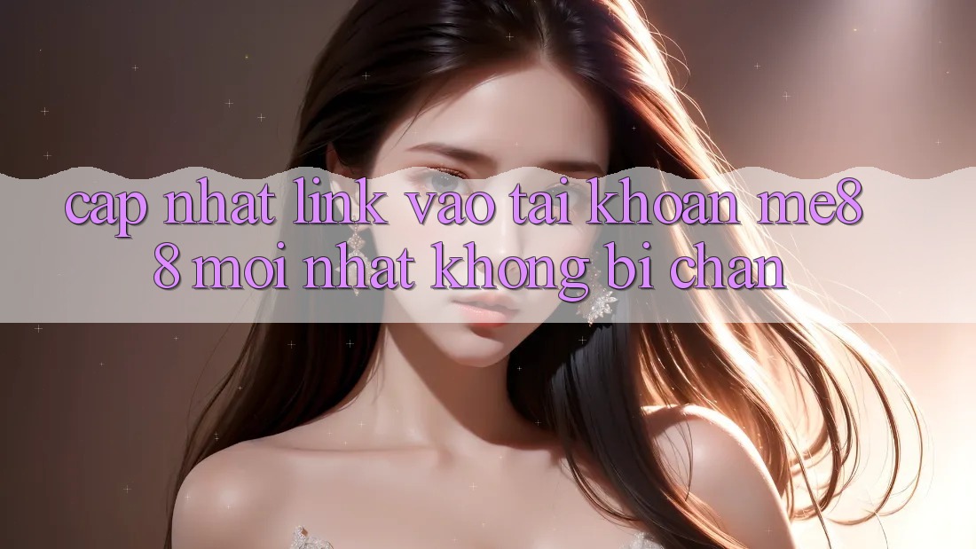 Cập nhật link vào tài khoản me88 mới nhất không bị chặn Cập nhật link vào tài khoản me88 mới nhất không bị chặn