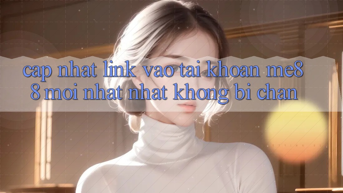 Cập nhật link vào tài khoản me88 mới nhất nhất không bị chặn Cập nhật link vào tài khoản me88 mới nhất nhất không bị chặn