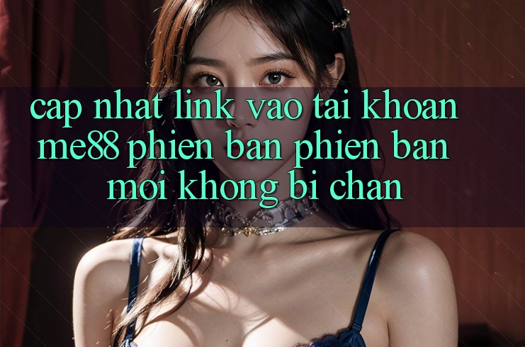 Cập nhật link vào tài khoản me88 phiên bản phiên bản mới không bị chặn Cập nhật link vào tài khoản me88 phiên bản phiên bản mới không bị chặn
