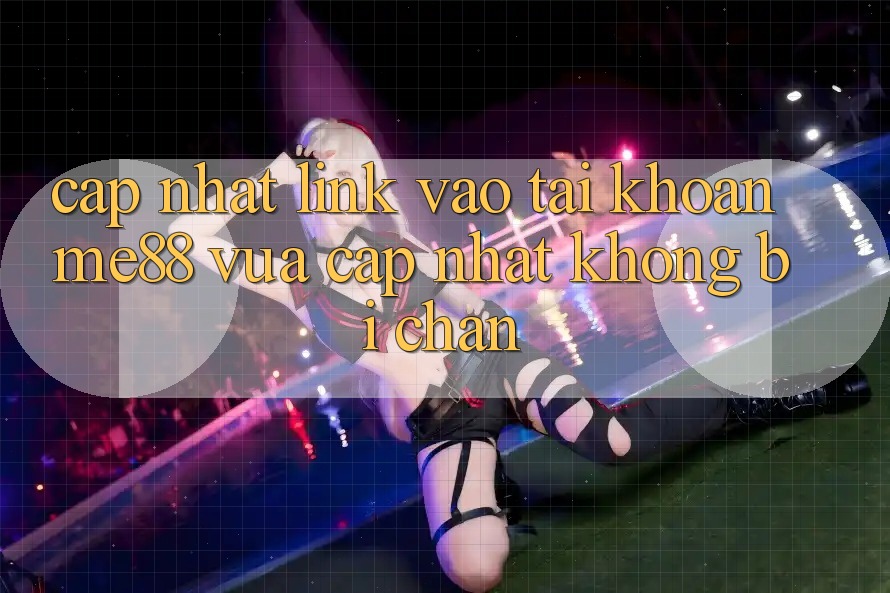 Cập nhật link vào tài khoản me88 vừa cập nhật không bị chặn Cập nhật link vào tài khoản me88 vừa cập nhật không bị chặn