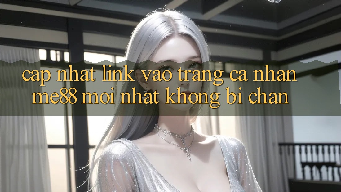 Cập nhật link vào trang cá nhân me88 mới nhất không bị chặn Cập nhật link vào trang cá nhân me88 mới nhất không bị chặn