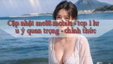 Cập nhật me88 mobile   top 1 lưu ý quan trọng   chính thức