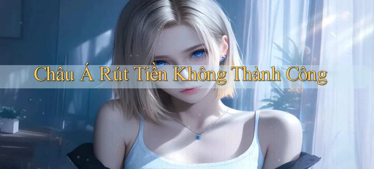 Châu Á Rút tiền không thành công