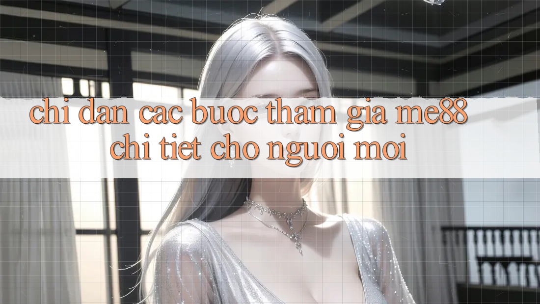 Chỉ dẫn các bước tham gia me88 chi tiết cho người mới Chỉ dẫn các bước tham gia me88 chi tiết cho người mới