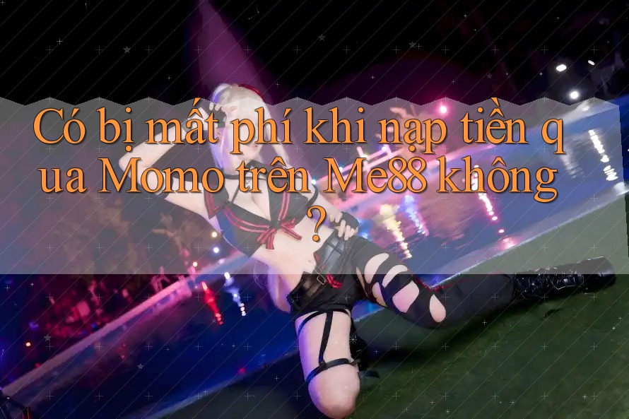 Có bị mất phí khi nạp tiền qua Momo trên Me88 không?