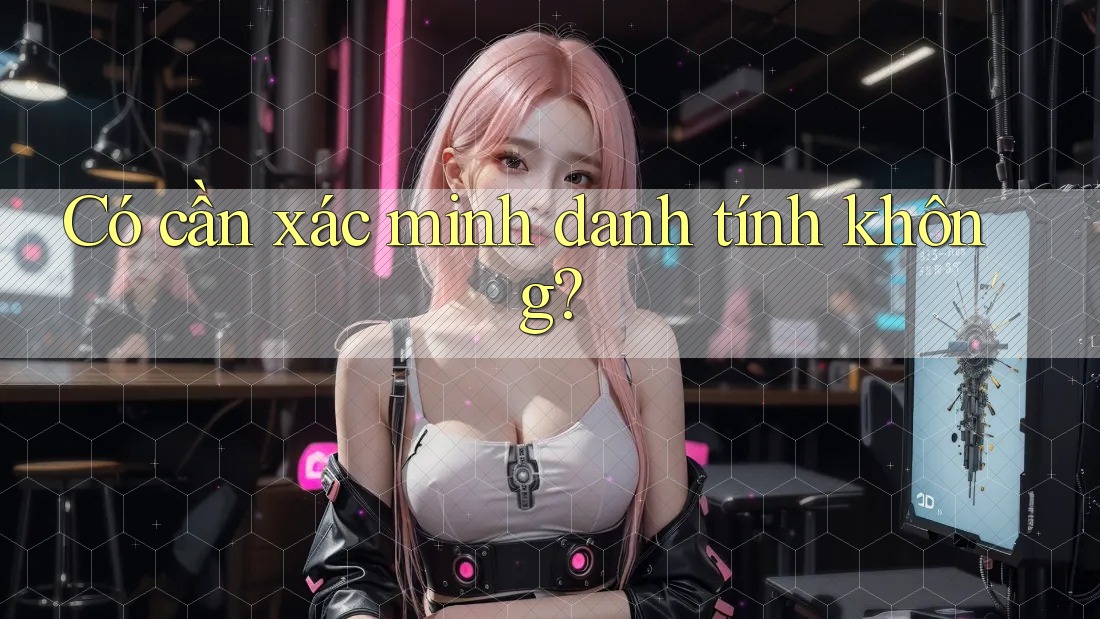 Có cần xác minh danh tính không? Có cần xác minh danh tính không?