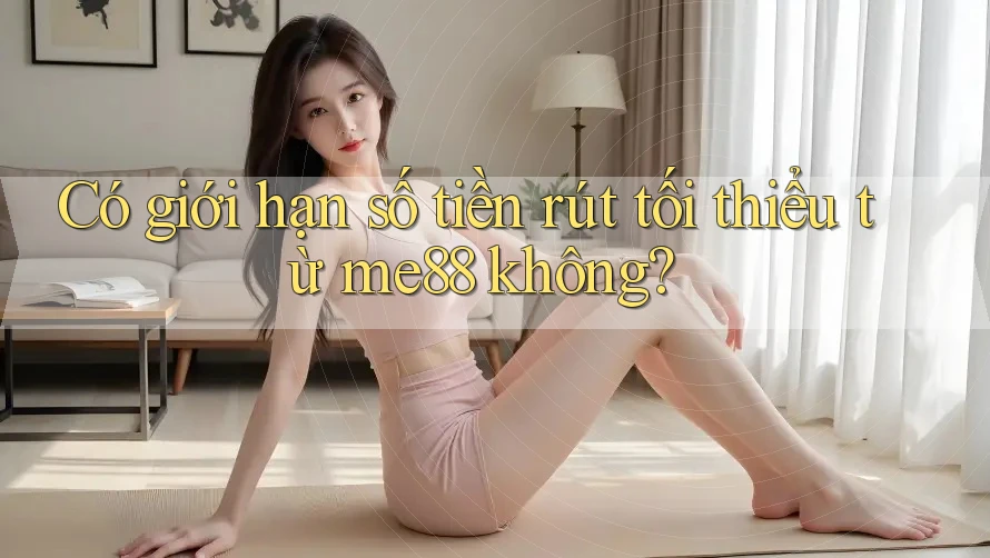 Có giới hạn số tiền rút tối thiểu từ me88 không?
