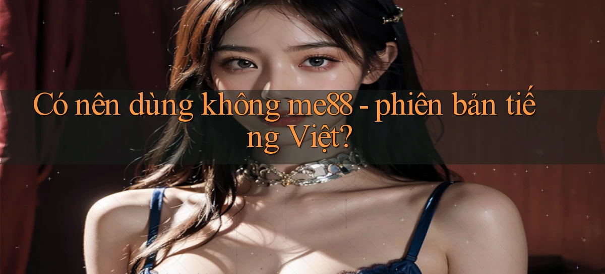 Có nên dùng không me88   phiên bản tiếng Việt