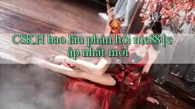 CSKH bao lâu phản hồi me88 cập nhật mới