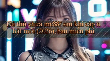 Đã thử chưa me88 sau khi cập nhật mới (2026), bản miễn phí
