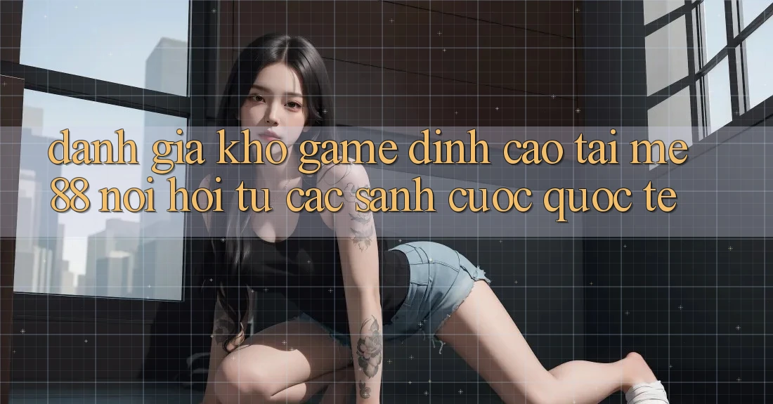 Đánh giá kho game đỉnh cao tại me88 - Nơi hội tụ các sảnh cược quốc tế Đánh giá kho game đỉnh cao tại me88 - Nơi hội tụ các sảnh cược quốc tế