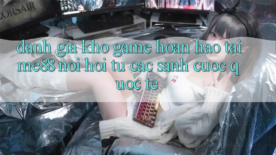 Đánh giá kho game hoàn hảo tại me88 - Nơi hội tụ các sảnh cược quốc tế Đánh giá kho game hoàn hảo tại me88 - Nơi hội tụ các sảnh cược quốc tế
