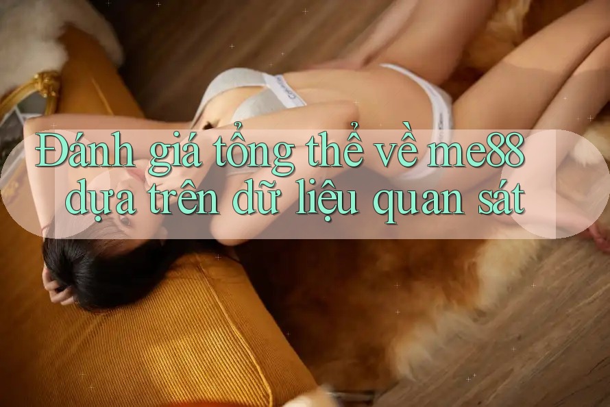 Đánh giá tổng thể về me88 dựa trên dữ liệu quan sát Đánh giá tổng thể về me88 dựa trên dữ liệu quan sát