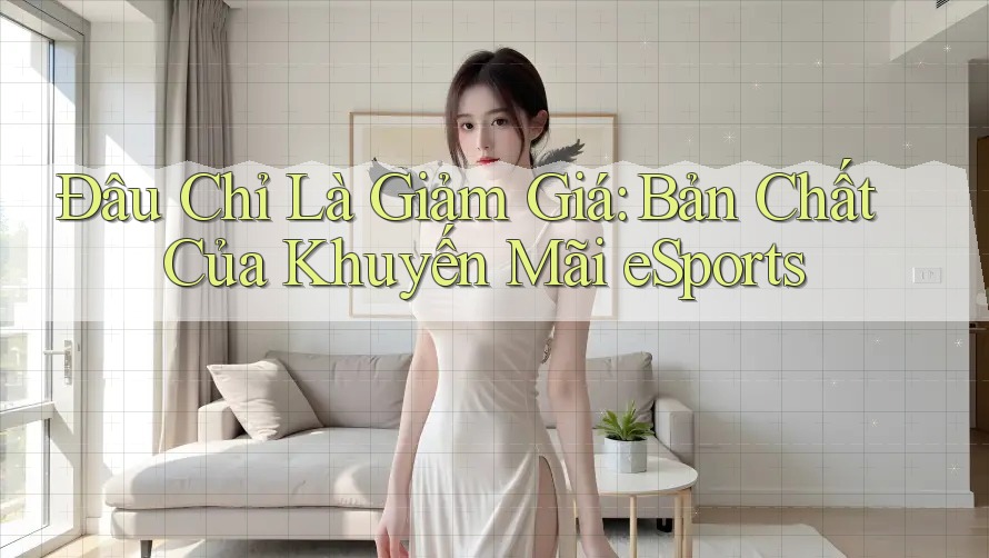 Đâu Chỉ Là Giảm Giá: Bản Chất Của Khuyến Mãi eSports Đâu Chỉ Là Giảm Giá: Bản Chất Của Khuyến Mãi eSports