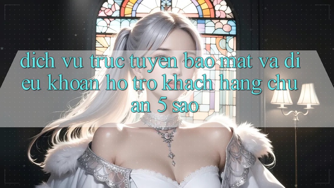 Dịch vụ trực tuyến bảo mật và điều khoản hỗ trợ khách hàng chuẩn 5 sao Dịch vụ trực tuyến bảo mật và điều khoản hỗ trợ khách hàng chuẩn 5 sao