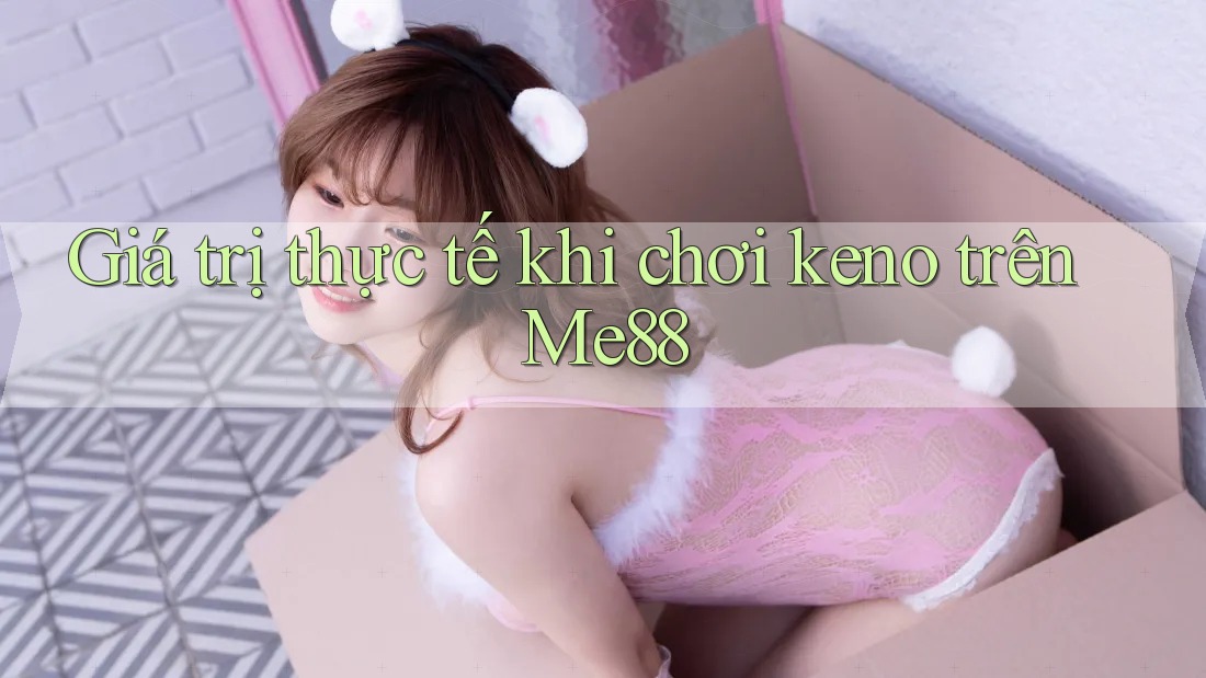 Giá trị thực tế khi chơi keno trên Me88 Giá trị thực tế khi chơi keno trên Me88