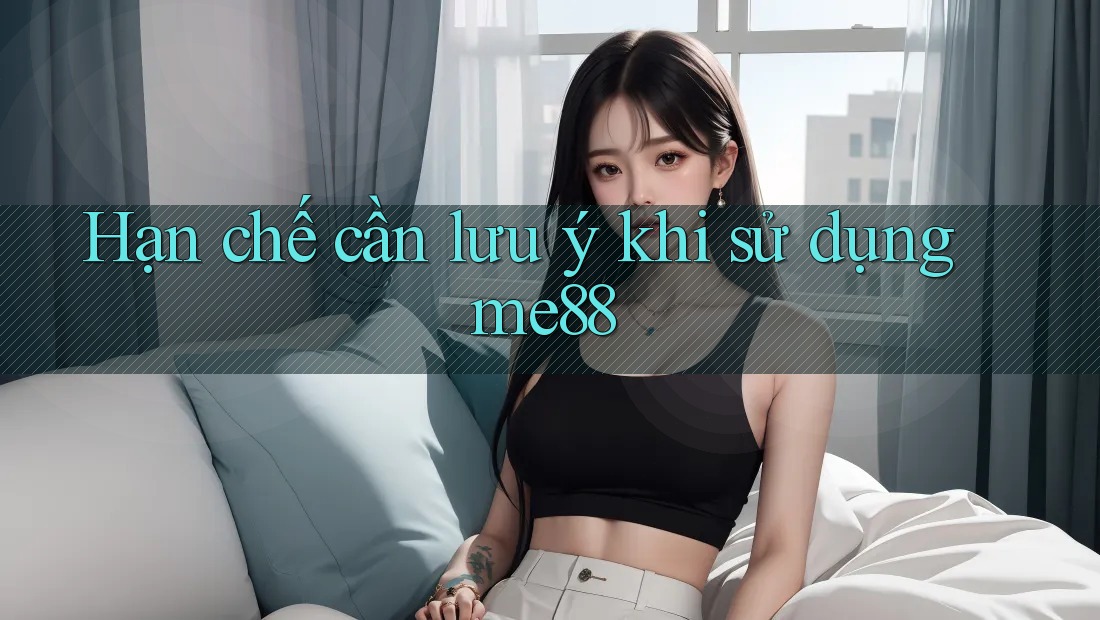 Hạn chế cần lưu ý khi sử dụng me88