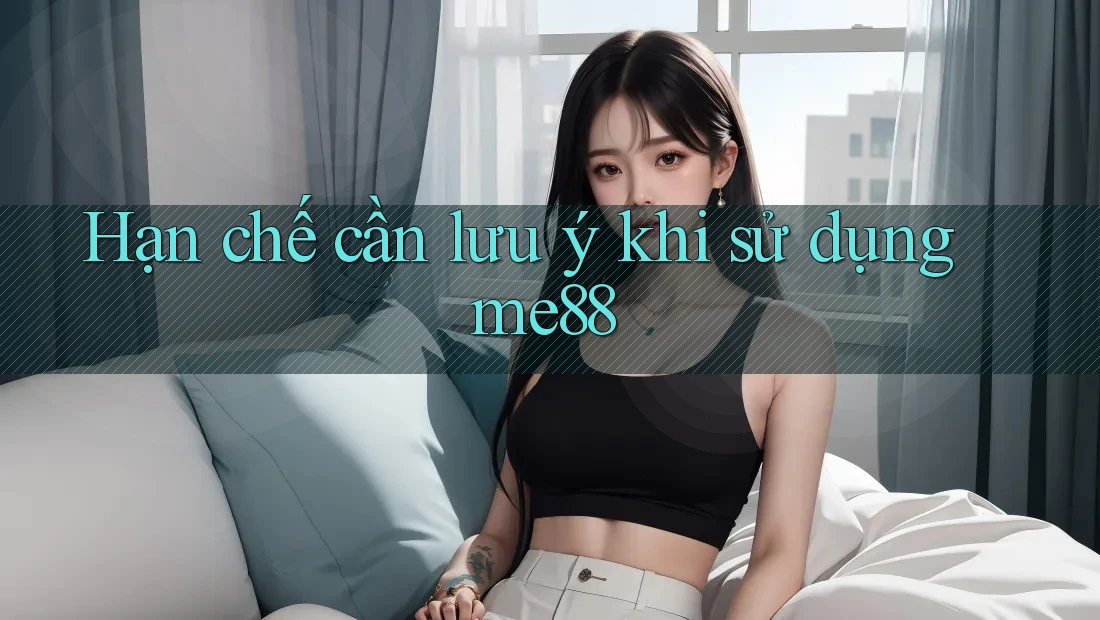 Hạn chế cần lưu ý khi sử dụng me88