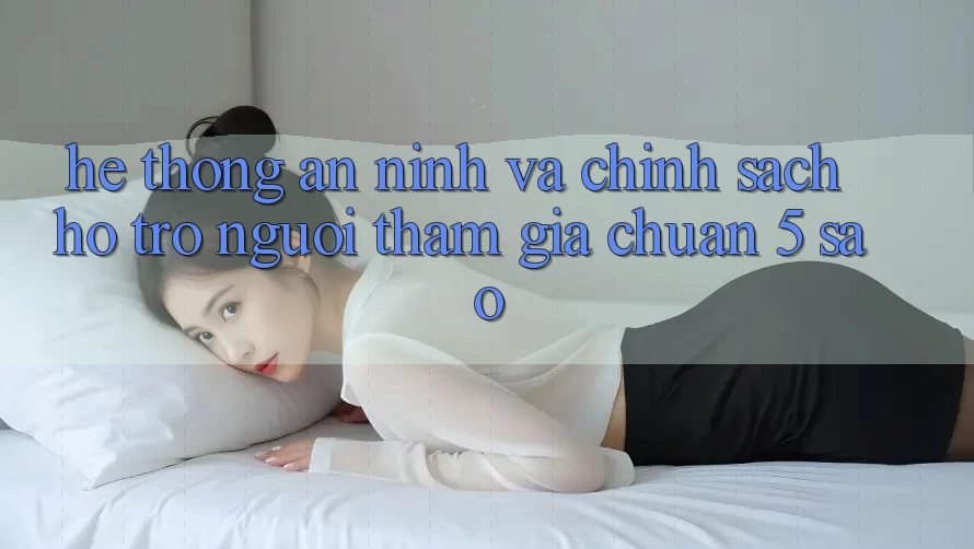 Hệ thống an ninh và chính sách hỗ trợ người tham gia chuẩn 5 sao Hệ thống an ninh và chính sách hỗ trợ người tham gia chuẩn 5 sao