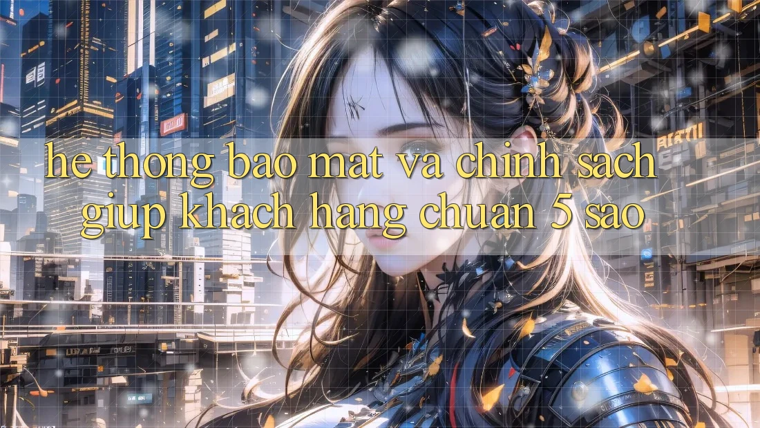 Hệ thống bảo mật và chính sách giúp khách hàng chuẩn 5 sao Hệ thống bảo mật và chính sách giúp khách hàng chuẩn 5 sao