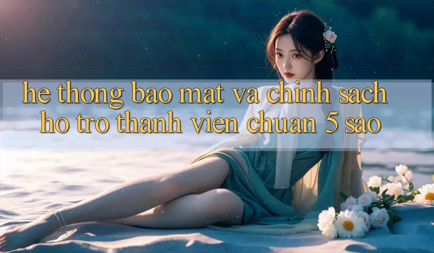Hệ thống bảo mật và chính sách hỗ trợ thành viên chuẩn 5 sao Hệ thống bảo mật và chính sách hỗ trợ thành viên chuẩn 5 sao