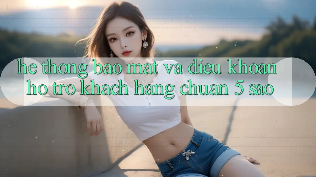 Hệ thống bảo mật và điều khoản hỗ trợ khách hàng chuẩn 5 sao Hệ thống bảo mật và điều khoản hỗ trợ khách hàng chuẩn 5 sao