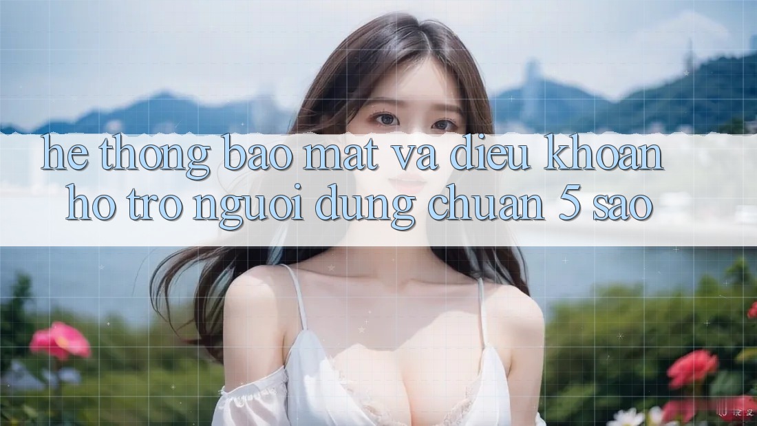 Hệ thống bảo mật và điều khoản hỗ trợ người dùng chuẩn 5 sao Hệ thống bảo mật và điều khoản hỗ trợ người dùng chuẩn 5 sao