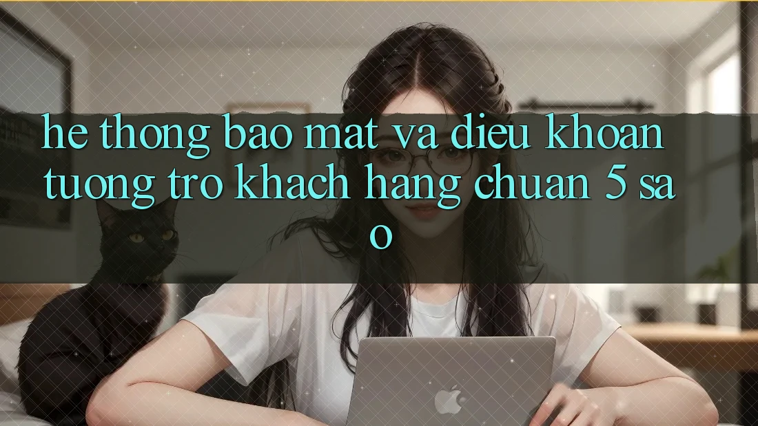 Hệ thống bảo mật và điều khoản tương trợ khách hàng chuẩn 5 sao Hệ thống bảo mật và điều khoản tương trợ khách hàng chuẩn 5 sao