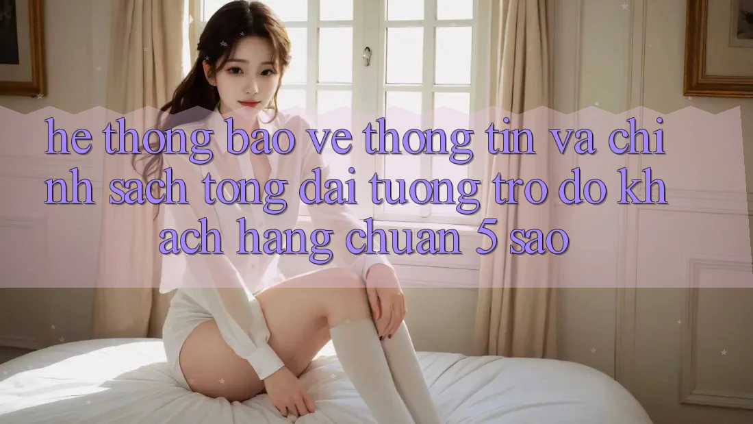 Hệ thống bảo vệ thông tin và chính sách tổng đài tương trợ đỡ khách hàng chuẩn 5 sao Hệ thống bảo vệ thông tin và chính sách tổng đài tương trợ đỡ khách hàng chuẩn 5 sao