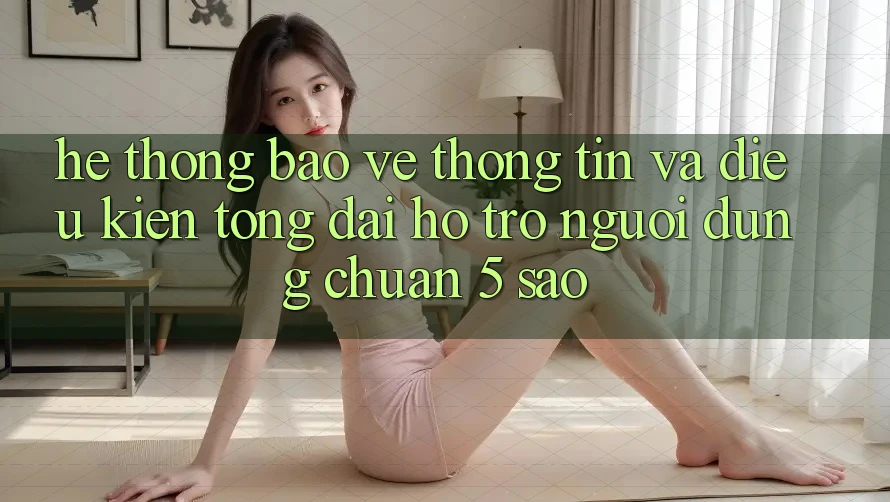 Hệ thống bảo vệ thông tin và điều kiện tổng đài hỗ trợ người dùng chuẩn 5 sao Hệ thống bảo vệ thông tin và điều kiện tổng đài hỗ trợ người dùng chuẩn 5 sao