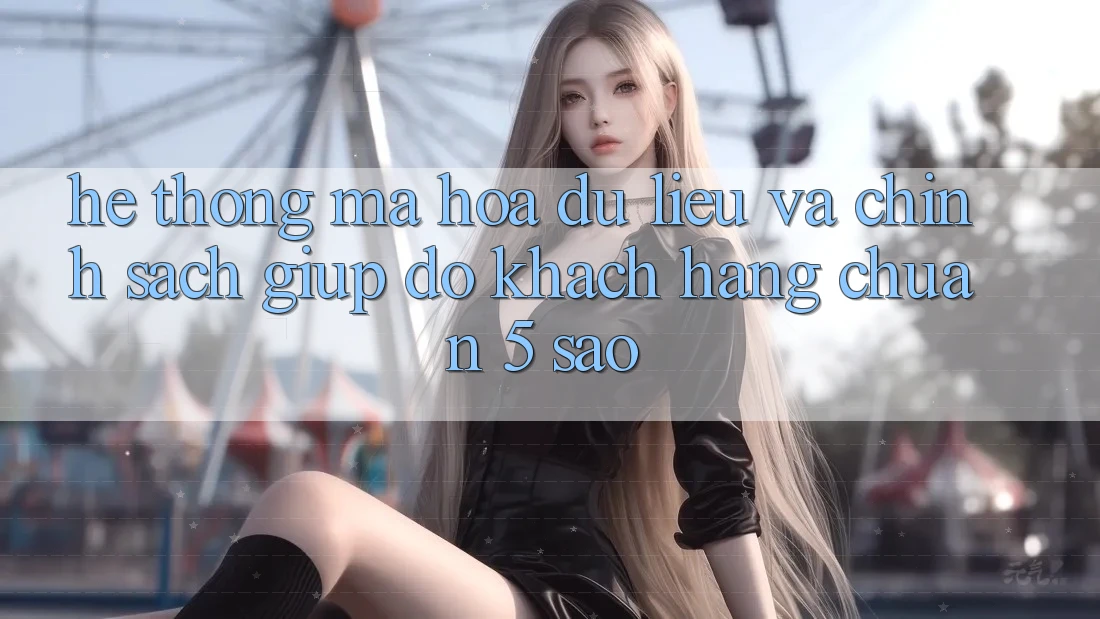 Hệ thống mã hóa dữ liệu và chính sách giúp đỡ khách hàng chuẩn 5 sao Hệ thống mã hóa dữ liệu và chính sách giúp đỡ khách hàng chuẩn 5 sao