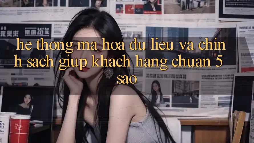 Hệ thống mã hóa dữ liệu và chính sách giúp khách hàng chuẩn 5 sao Hệ thống mã hóa dữ liệu và chính sách giúp khách hàng chuẩn 5 sao