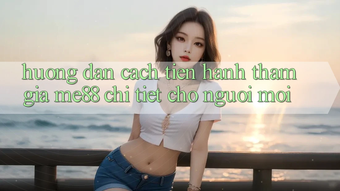 Hướng dẫn cách tiến hành tham gia me88 chi tiết cho người mới Hướng dẫn cách tiến hành tham gia me88 chi tiết cho người mới