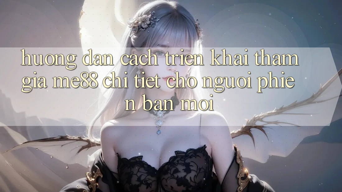 Hướng dẫn cách triển khai tham gia me88 chi tiết cho người phiên bản mới Hướng dẫn cách triển khai tham gia me88 chi tiết cho người phiên bản mới