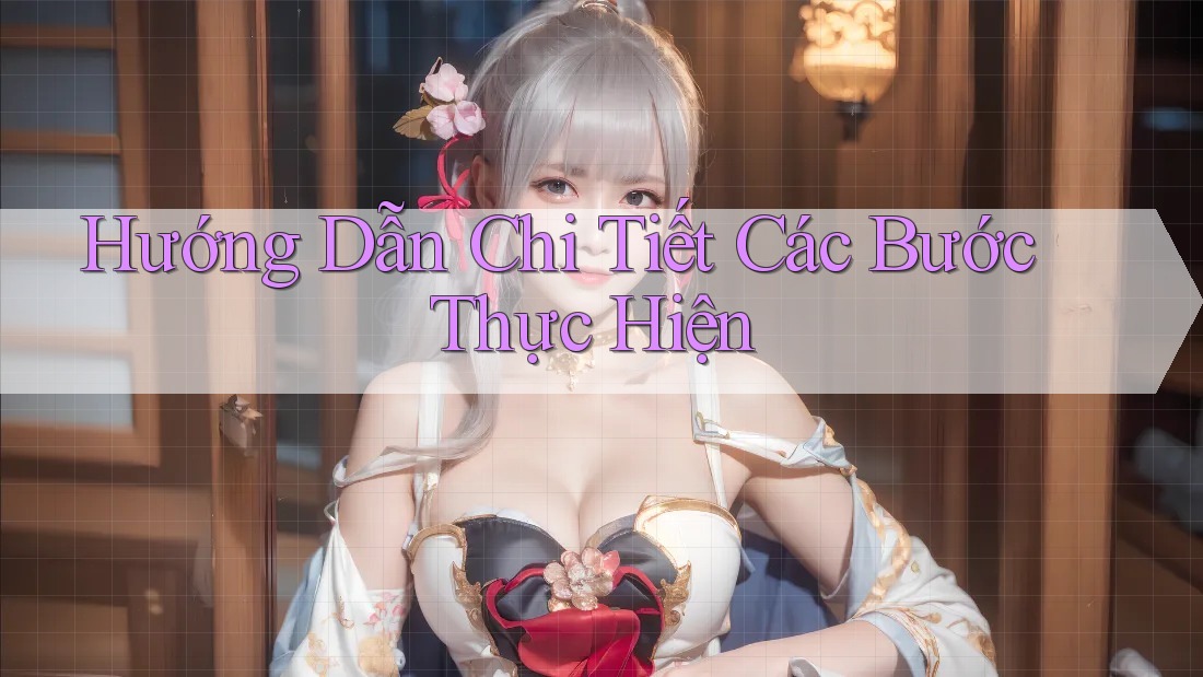 Hướng Dẫn Chi Tiết Các Bước Thực Hiện Hướng Dẫn Chi Tiết Các Bước Thực Hiện