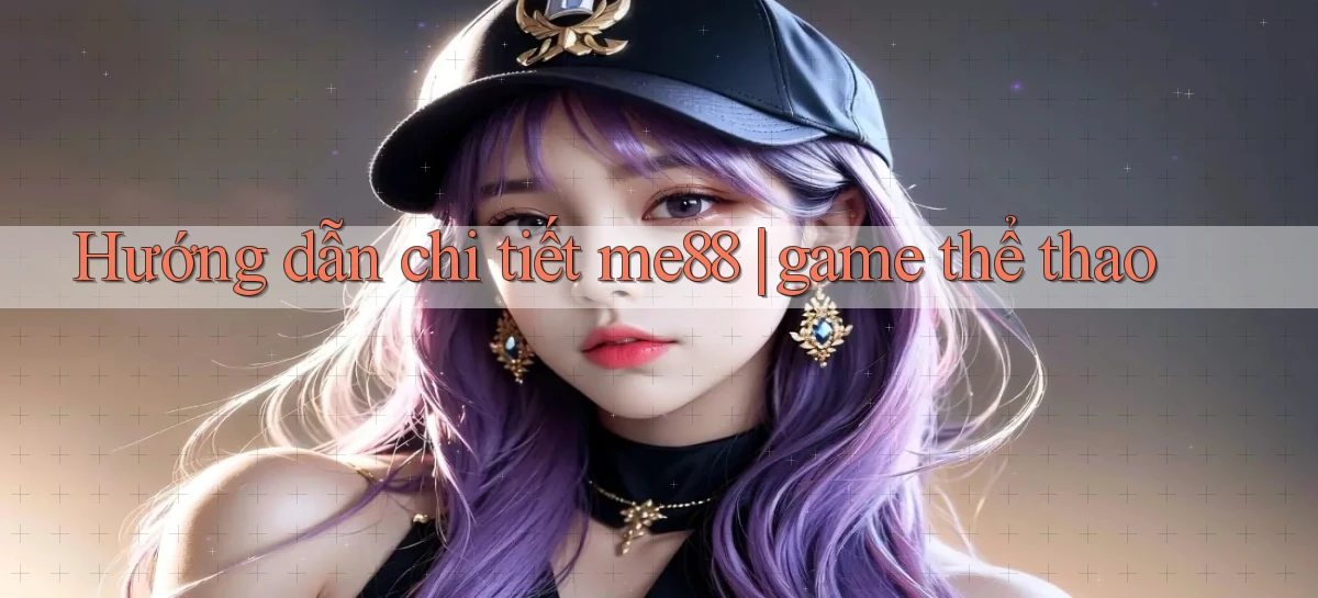Hướng dẫn chi tiết me88 game thể thao
