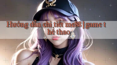 Hướng dẫn chi tiết me88 game thể thao