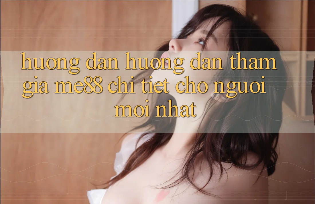 Hướng dẫn hướng dẫn tham gia me88 chi tiết cho người mới nhất Hướng dẫn hướng dẫn tham gia me88 chi tiết cho người mới nhất