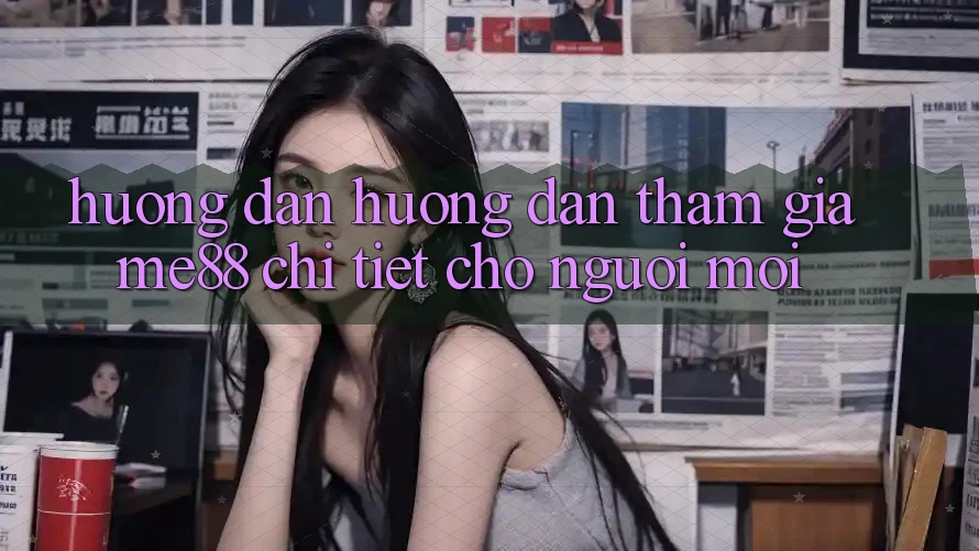 Hướng dẫn hướng dẫn tham gia me88 chi tiết cho người mới