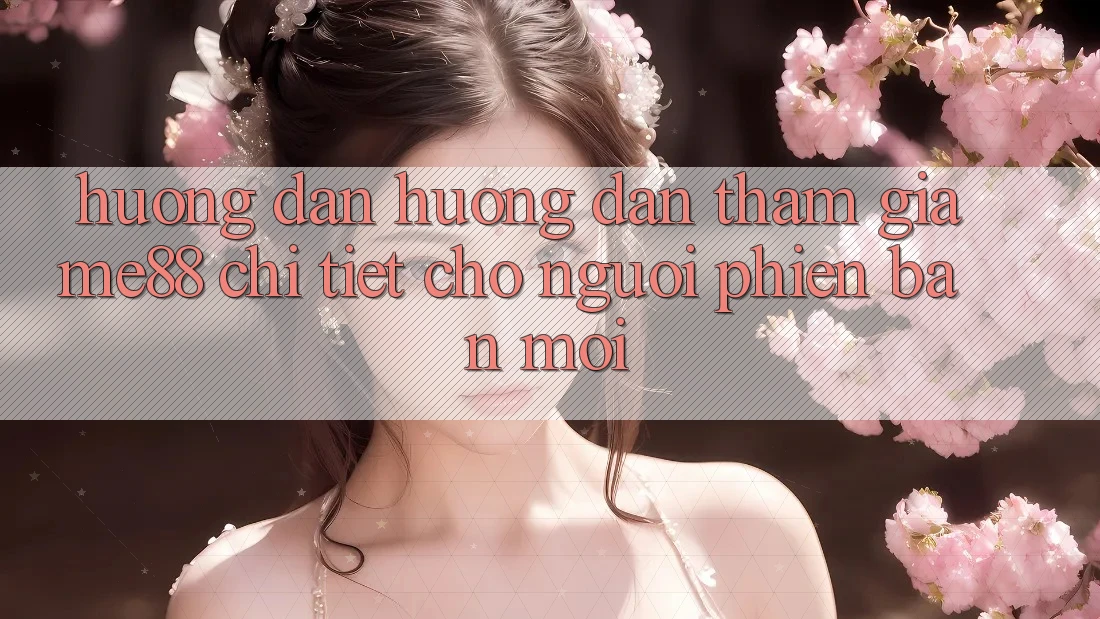 Hướng dẫn hướng dẫn tham gia me88 chi tiết cho người phiên bản mới Hướng dẫn hướng dẫn tham gia me88 chi tiết cho người phiên bản mới