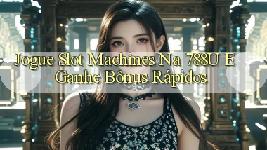 Jogue Slot Machines na 788u e Ganhe Bônus Rápidos