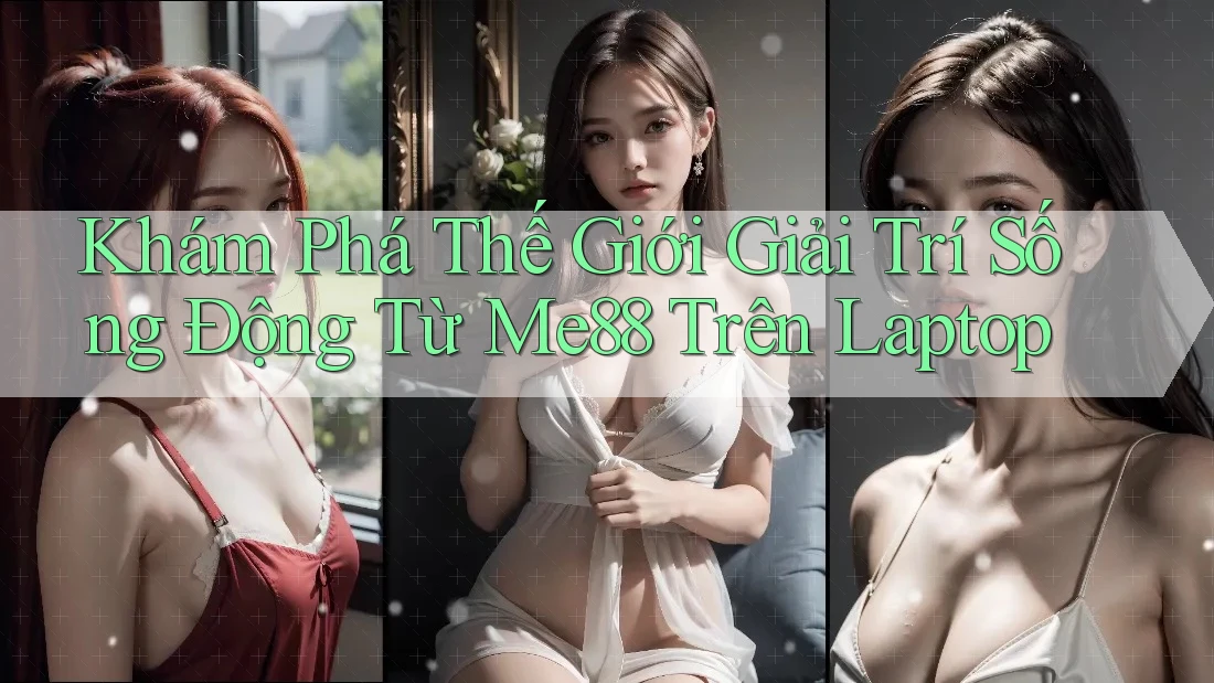 Khám Phá Thế Giới Giải Trí Sống Động Từ Me88 Trên Laptop Khám Phá Thế Giới Giải Trí Sống Động Từ Me88 Trên Laptop