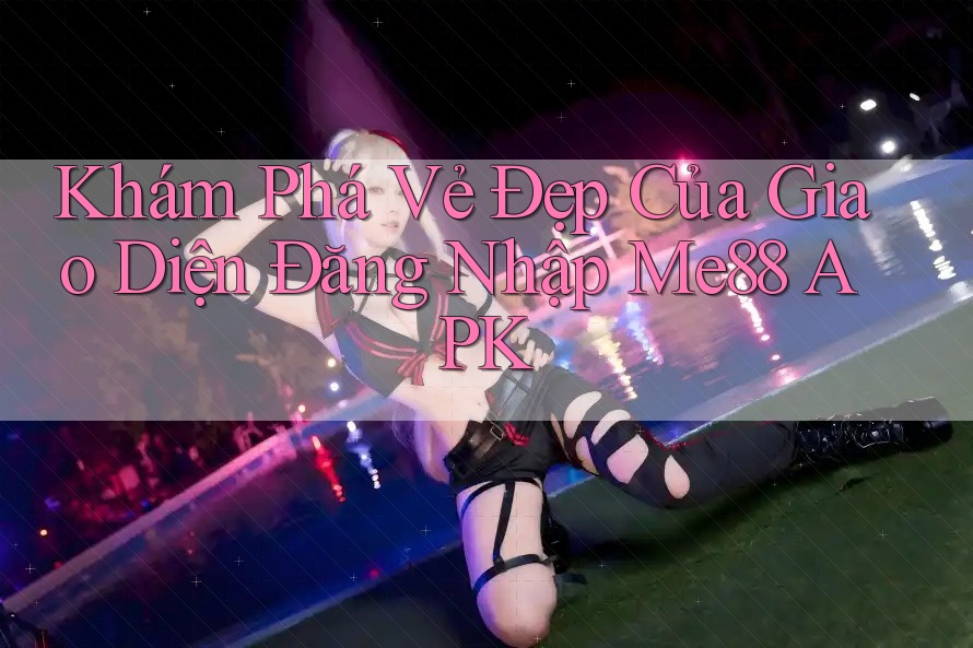 Khám Phá Vẻ Đẹp Của Giao Diện Đăng Nhập Me88 APK