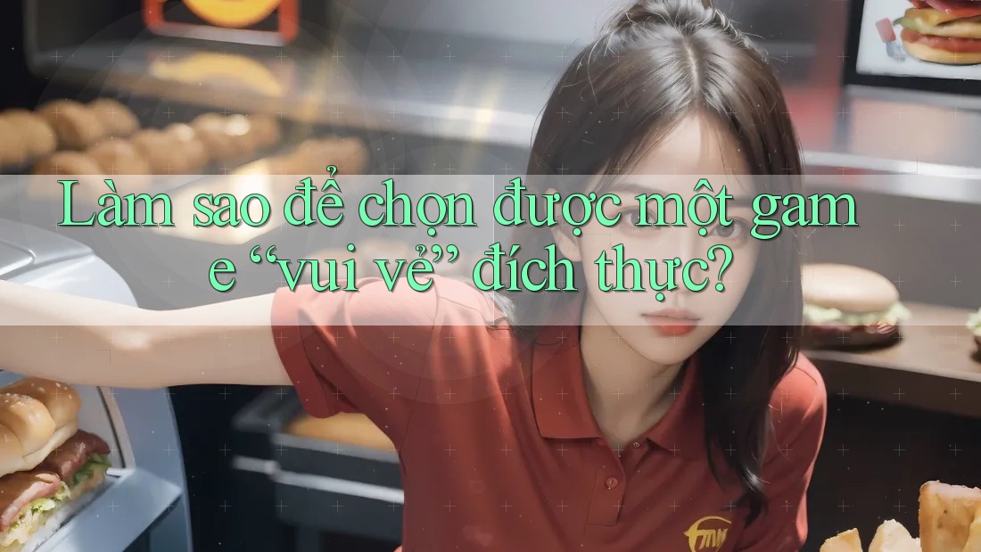 Làm sao để chọn được một game “vui vẻ” đích thực? Làm sao để chọn được một game “vui vẻ” đích thực?