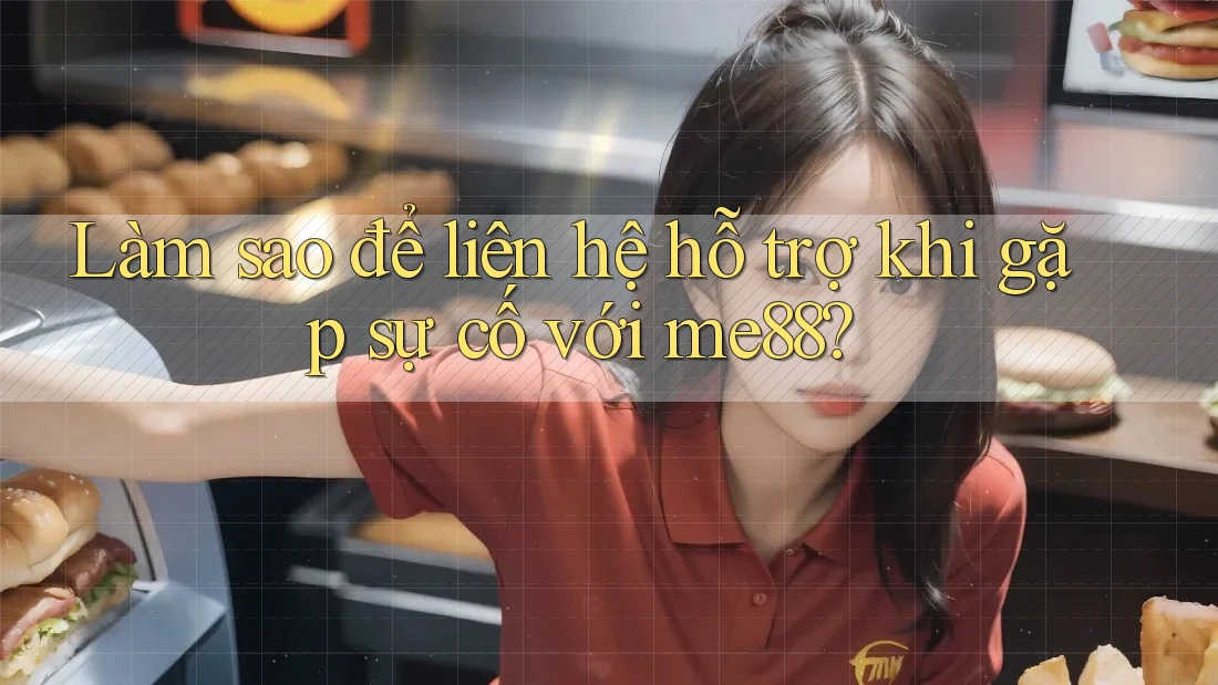 Làm sao để liên hệ hỗ trợ khi gặp sự cố với me88? Làm sao để liên hệ hỗ trợ khi gặp sự cố với me88?