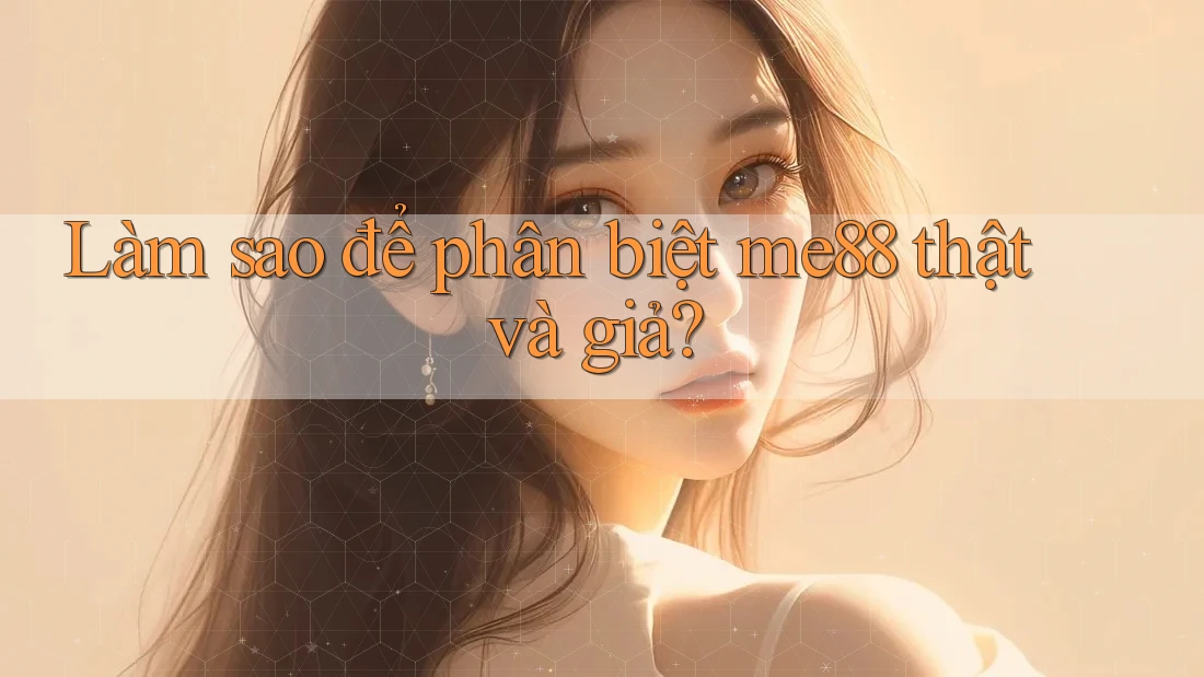 Làm sao để phân biệt me88 thật và giả?